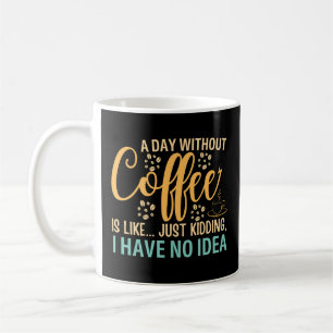 Ein Tag ohne Kaffee ist wie nur ein Scherz Kaffeetasse