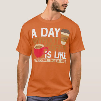 Ein Tag ohne Kaffee ist wie, nur Spaß habe ich nic T-Shirt