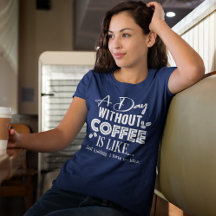 Ein Tag ohne Kaffee ist wie... T - Shirt drucken