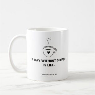 Ein Tag ohne Kaffee ist wie... Tasse