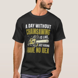 Ein Tag ohne Ketten sägen ist wie ich habe keine A T-Shirt