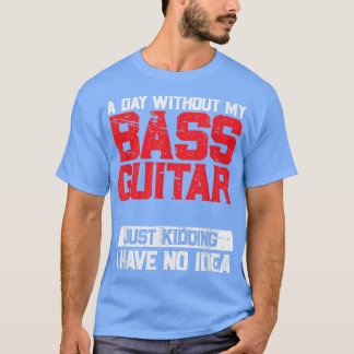 Ein Tag ohne meine Bassgitarre ist wie ein Kinders T-Shirt