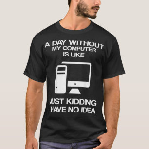 Ein Tag ohne meinen Computer ist wie einfach nur z T-Shirt