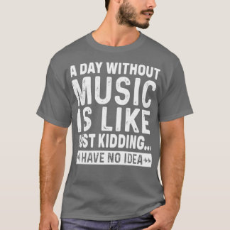 Ein Tag ohne Musik ist, wie nur das Kidden, ich ha T-Shirt