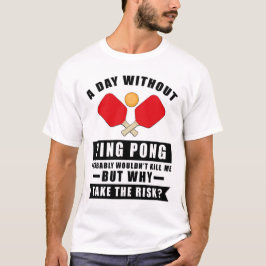 Ein Tag ohne Ping Pong würde mich wahrscheinlich n T-Shirt