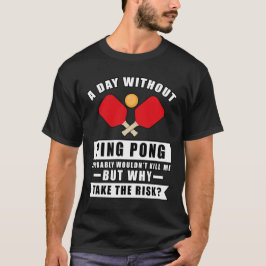 Ein Tag ohne Ping Pong würde mich wahrscheinlich n T-Shirt