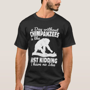 Ein Tag ohne Schimpansen ist wie Affen Affen Pri T-Shirt
