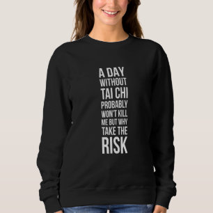 Ein Tag ohne Tai Chi würde mich wahrscheinlich töt Sweatshirt