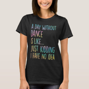 Ein Tag ohne Tanz ist, als hätte ich einfach kein  T-Shirt