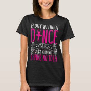 Ein Tag ohne Tanz zu tanzen, ist wie nur zu kidden T-Shirt