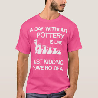 Ein Tag Ohne Töpferei Ist Wie Lustiger Keramikküns T-Shirt