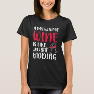 Ein Tag ohne Wein zu trinken ist wie nur zu trinke T-Shirt