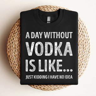 Ein Tag ohne Wodka ist wie lustiger Wodka-Liebhabe T-Shirt