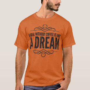 Ein Ziel ohne Kaffee ist nur ein Traum T-Shirt