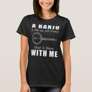 Eine Banjo Ist Wie Ein Alter Freund, Der Mit M Da  T-Shirt
