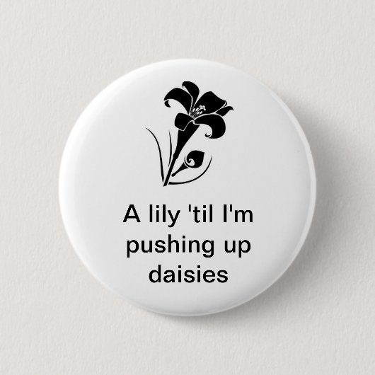 "Eine Lilie 'bis ich hochdrücke Gänseblümchen " Button (Vorderseite)