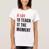 Eine Menge zu lehren, im Moment Lehrer T-Shirt leh (Vorderseite)