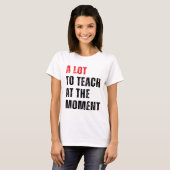 Eine Menge zu lehren, im Moment Lehrer T-Shirt leh (Vorne ganz)