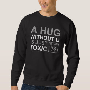 Eine Umarmung ohne dich ist einfach toxisch Sweatshirt
