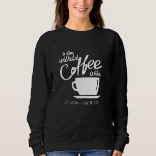 Einen Tag ohne Kaffee zu sonnen ist wie ein Nicker Sweatshirt