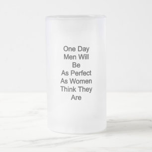 Eines Tages werden Männer so perfekt sein, wie Fra Mattglas Bierglas