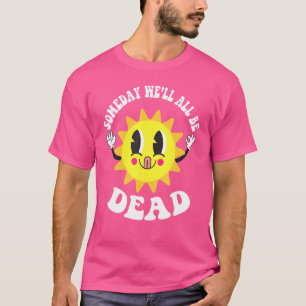 Eines Tages Werden Wir Alle Tot Sein: Existenziell T-Shirt