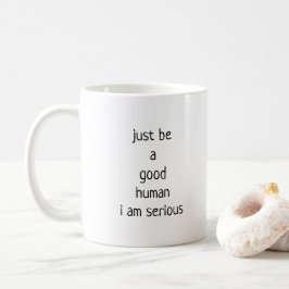 einfach ein guter Mensch sein, ich bin ernsthaft Kaffeetasse