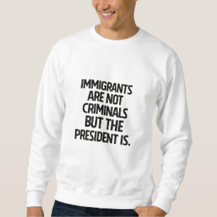 Einwanderer sind keine Kriminellen, aber der Präsi Sweatshirt