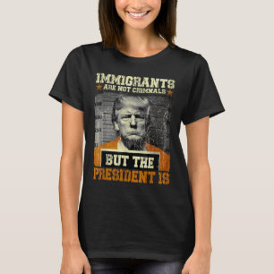 Einwanderer sind keine Kriminellen, aber der Präsi T-Shirt