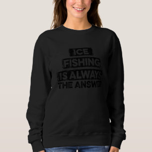 Eisfang ist immer die Antwort auf Eisfischerei Sweatshirt