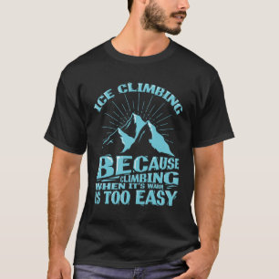 Eisklettern Wenn es warm ist, ist es zu einfach T-Shirt