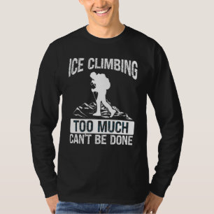 Eisklettern zu viel kann nicht gemacht werden Eisk T-Shirt