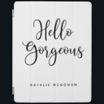 Elegantes Schwarzes Skript Hallo Gorgeous iPad Hülle<br><div class="desc">Ein schicker schwarz-weiße Pad-Cover mit den Worten,  Hallo herrlich.Personalisiere ihn mit deinem Namen. Ein schönes Cover zum Schutz Ihres Pads. Spaß für die Rückkehr in die Schule für Mädchen,  oder für einen Abschluss Geschenk. Entworfen für Sie von BlackBerry Boulevard.</div>