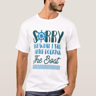 Entschuldige, was ich beim Docken des Bootes gesag T-Shirt