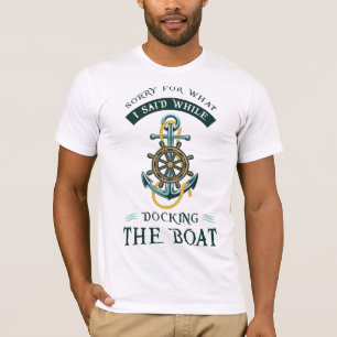 Entschuldige, was ich beim Docken des Bootes gesag T-Shirt