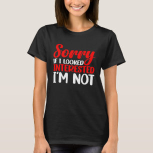 Entschuldige, wenn ich mich interessiert habe, bin T-Shirt