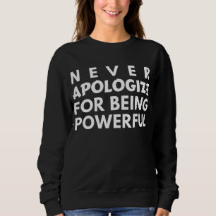 ENTSCHULDIGEN SIE SICH NIEMALS FÜR MÄCHTIG ZU SEIN SWEATSHIRT