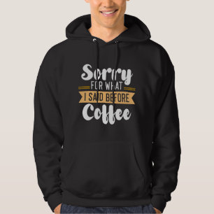 Entschuldigen Sie, was ich vor dem Kaffee gesagt h Hoodie