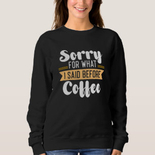 Entschuldigen Sie, was ich vor dem Kaffee gesagt h Sweatshirt