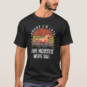 Entschuldigung, dass ich zu spät komme. Die Pferde T-Shirt