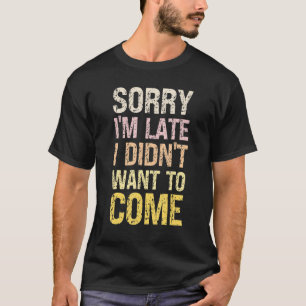 Entschuldigung, dass ich zu spät komme, ich wollte T-Shirt