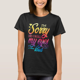 Entschuldigung, habe ich meine Augen laut verdreht T-Shirt