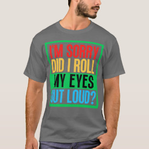 Entschuldigung, habe ich meine Augen laut verdreht T-Shirt