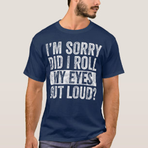 Entschuldigung, habe ich meine Augen laut verdreht T-Shirt