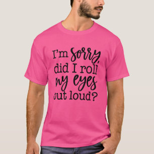 Entschuldigung, habe ich meine Augen laut verdreht T-Shirt