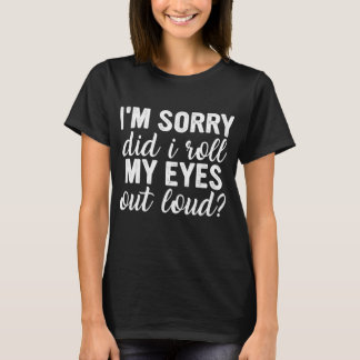 Entschuldigung, habe ich meine Augen laut verdreht T-Shirt