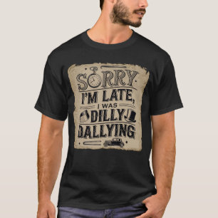 Entschuldigung, ich bin spät dran, ich habe geträu T-Shirt