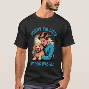 Entschuldigung, ich bin spät dran, mein Hund war t T-Shirt