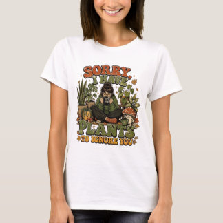 Entschuldigung, ich habe Pflanzen, um dich zu igno T-Shirt