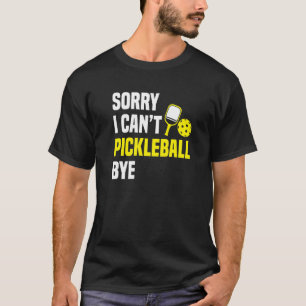 Entschuldigung, ich kann nicht Pickleball Tschüss T-Shirt